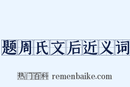 题周氏文后近义词是什么意思的图片